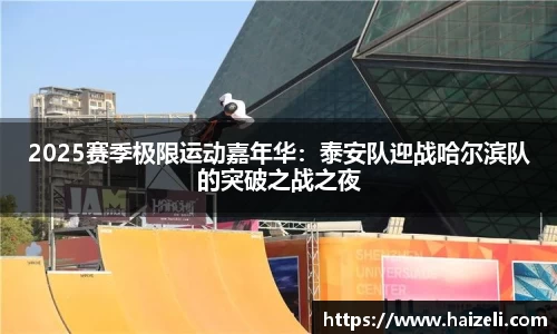 2025赛季极限运动嘉年华:泰安队迎战哈尔滨队的突破之战之夜
