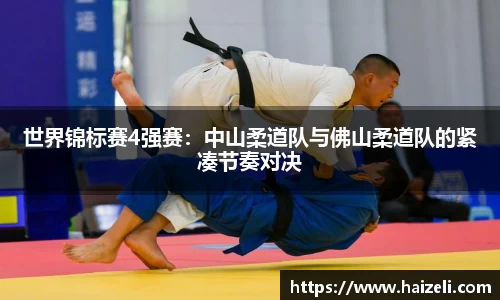 世界锦标赛4强赛:中山柔道队与佛山柔道队的紧凑节奏对决