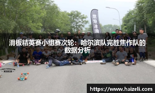 滑板精英赛小组赛次轮:哈尔滨队完胜焦作队的数据分析