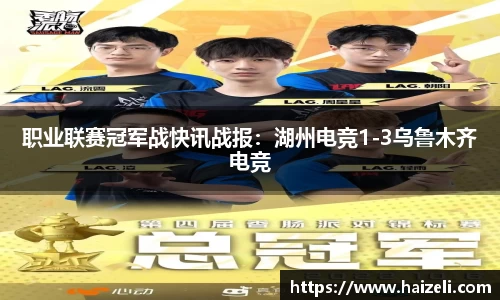 职业联赛冠军战快讯战报:湖州电竞1-3乌鲁木齐电竞