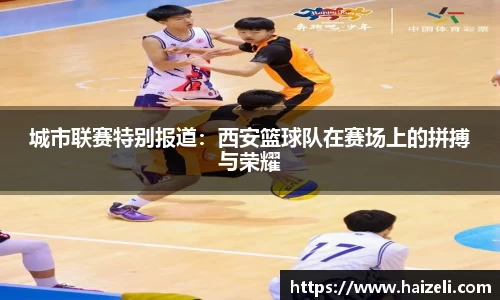 城市联赛特别报道:西安篮球队在赛场上的拼搏与荣耀