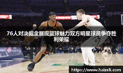 76人对决掘金展现篮球魅力双方明星球员争夺胜利荣耀